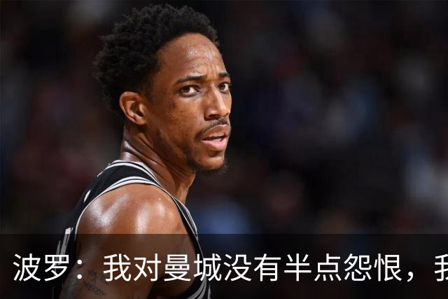 波罗：我对曼城没有半点怨恨，我选择了适合自己的发展道路