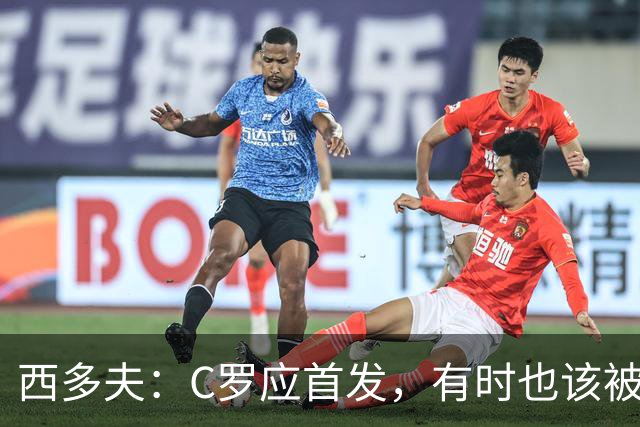 西多夫：C罗应首发，有时也该被换下，但他不该执着于证明自己了